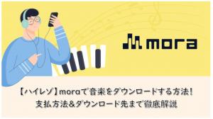 【ハイレゾ】moraで音楽をダウンロードする方法！支払方法＆ダウンロード先まで徹底解説