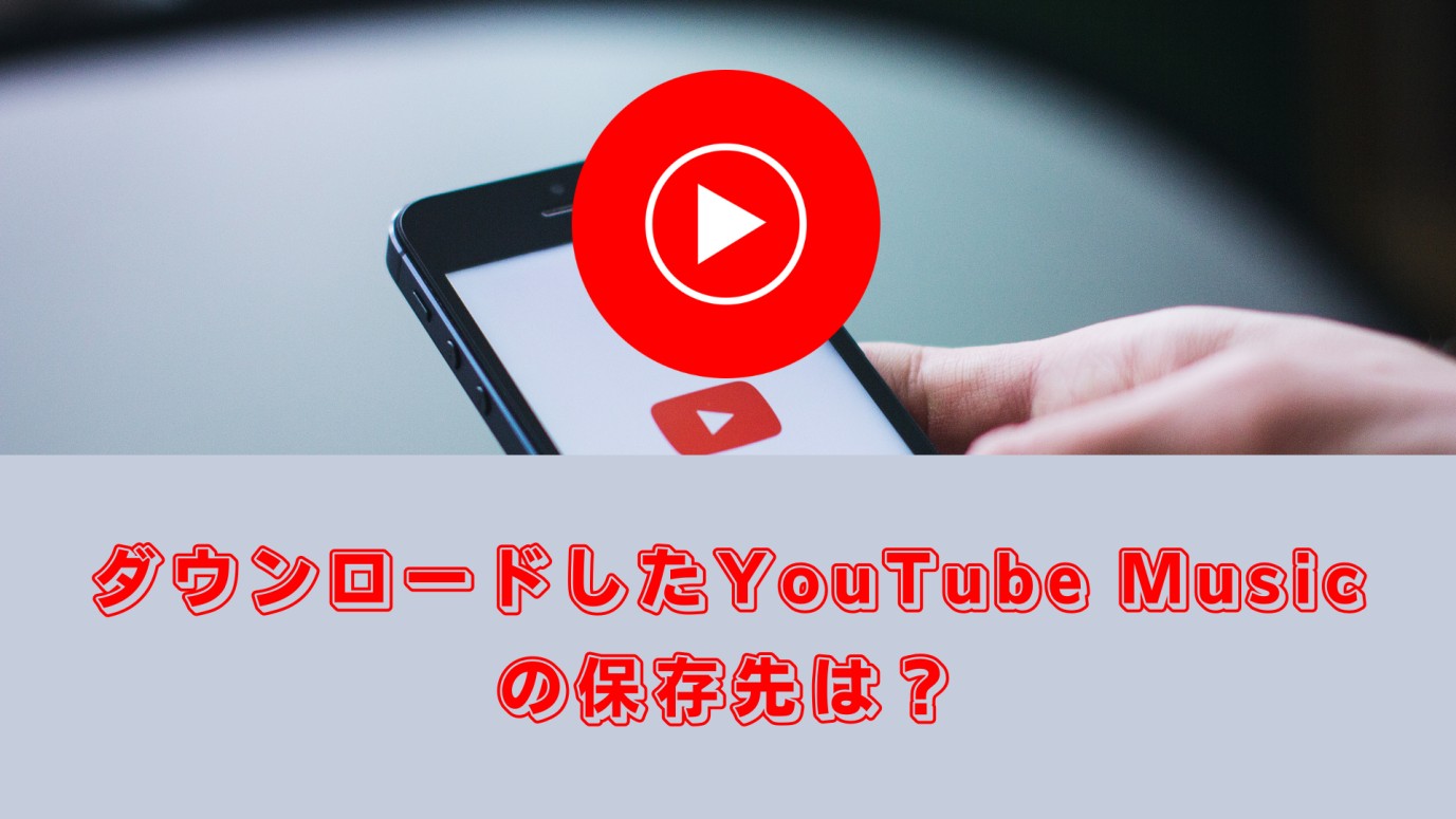 ダウンロードしたYouTube Musicの保存先は