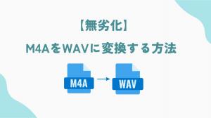 【無劣化】M4AをWAVに変換する方法!Windows 10/Macで使えるフリーソフトやサイト