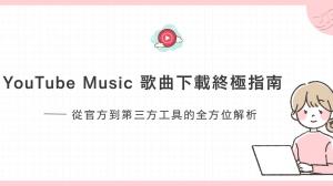 YouTube Music 歌曲下載完整指南:官方 VS 第三方工具,哪個才適合你?
