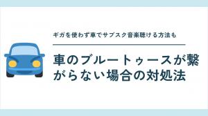 車のブルートゥースが繋がらない場合の対処法|ギガを使わず車でサブスク音楽聴ける方法も